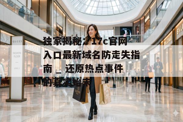 独家揭秘：17c官网入口最新域名防走失指南 _ 还原热点事件的真实始末
