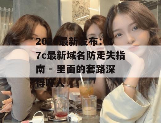 2026最新发布：17c最新域名防走失指南 - 里面的套路深得吓人
