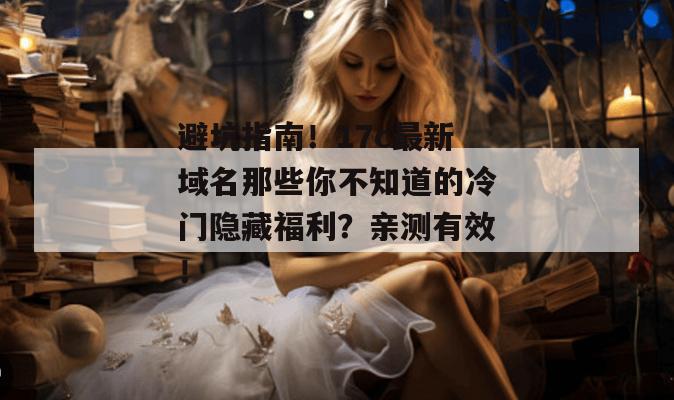 避坑指南！17c最新域名那些你不知道的冷门隐藏福利？亲测有效！